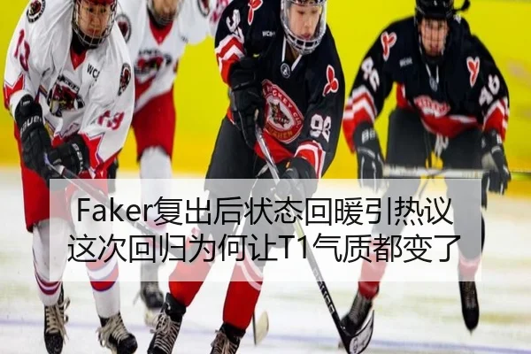 Faker复出后状态回暖引热议 这次回归为何让T1气质都变了