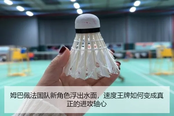 姆巴佩法国队新角色浮出水面，速度王牌如何变成真正的进攻轴心